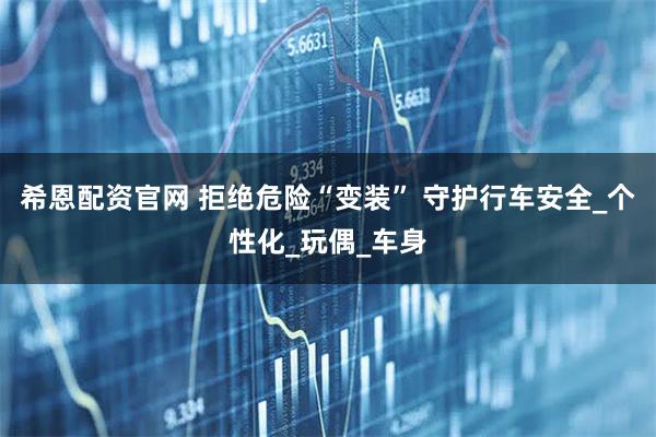 希恩配资官网 拒绝危险“变装” 守护行车安全_个性化_玩偶_车身