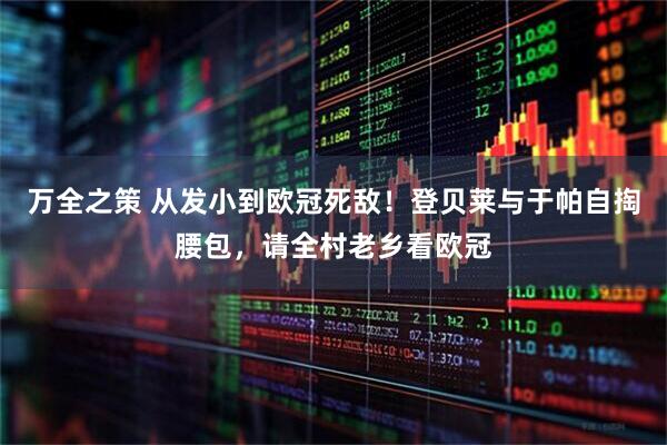 万全之策 从发小到欧冠死敌！登贝莱与于帕自掏腰包，请全村老乡看欧冠